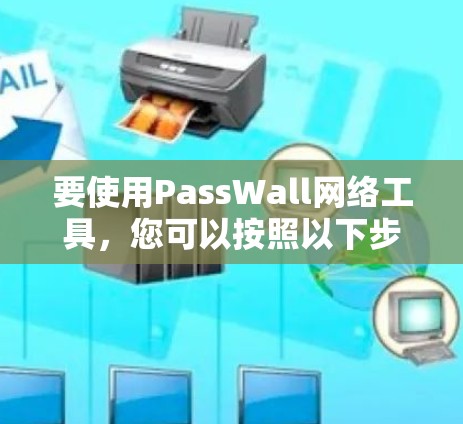 要使用PassWall网络工具,您可以按照以下步骤进行