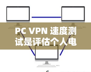 PC VPN 速度测试是评估个人电脑在使用VPN服务时的网络性能和稳定性。以下是一些详细的步骤和方法，帮助您进行速度测试