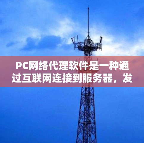 PC网络代理软件是一种通过互联网连接到服务器，发送请求并处理响应的软件，旨在支持用户访问在线网站。以下是对这些网络代理软件的详细分析