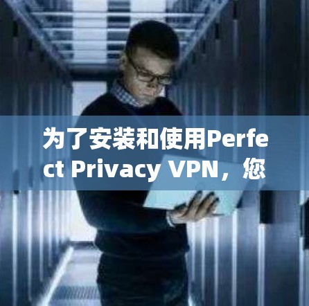 为了安装和使用Perfect Privacy VPN,您可以按照以下步骤进行