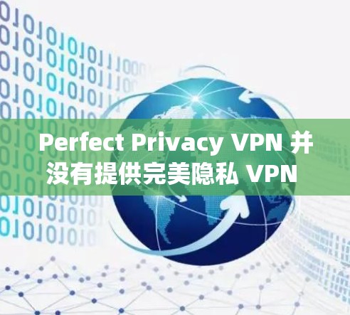 Perfect Privacy VPN 并没有提供完美隐私 VPN 会阻止所有网络连接的功能,这可能是技术问题或使用过程中出现的误解。如果你遇到了类似的问题,建议