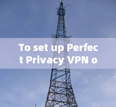 To set up Perfect Privacy VPN on your Windows computer,follow these organized steps:
