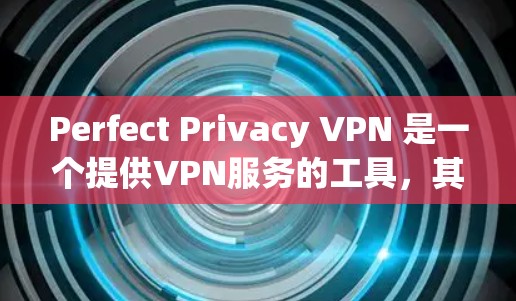 Perfect Privacy VPN 是一个提供VPN服务的工具,其在隐私方面的功能主要体现在数据保护、cookie 使用、IP地址追踪、流量监控和设备追踪上。以下是对这些功能的详细分析和总结