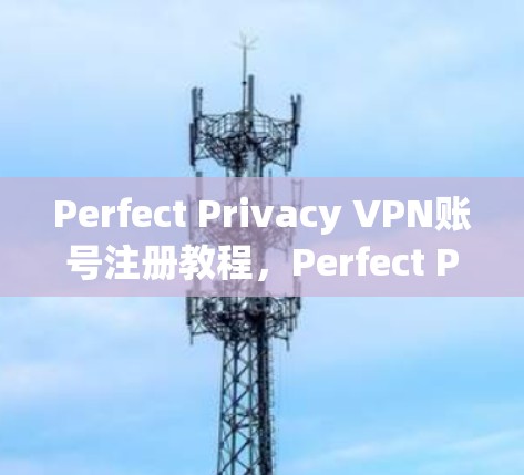 Perfect Privacy VPN账号注册教程,Perfect Privacy 提供高安全的VPN账号注册体验