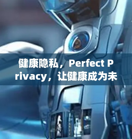 健康隐私,Perfect Privacy,让健康成为未来的核心