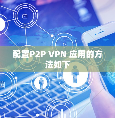 配置P2P VPN 应用的方法如下