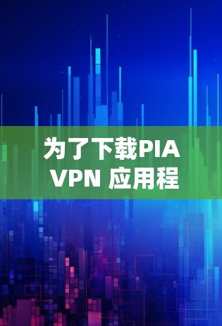为了下载PIA VPN 应用程序,可以按照以下步骤进行