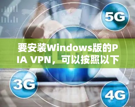 要安装Windows版的PIA VPN,可以按照以下步骤进行