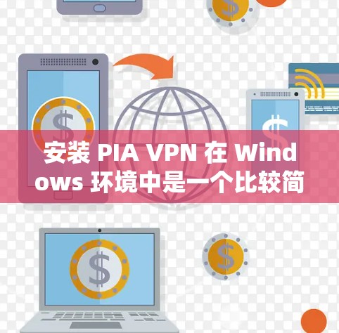 安装 PIA VPN 在 Windows 环境中是一个比较简单的步骤，以下是详细的指导