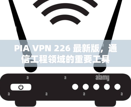 PIA VPN 226 最新版,通信工程领域的重要工具