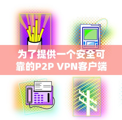 为了提供一个安全可靠的P2P VPN客户端推荐,以下是一些综合考虑的安全性和实用性因素的推荐