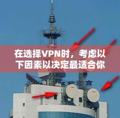 在选择VPN时,考虑以下因素以决定最适合你的需求