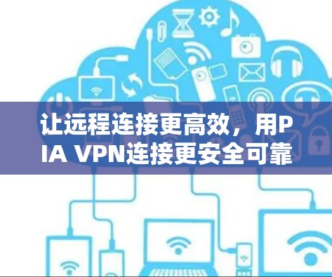 让远程连接更高效,用PIA VPN连接更安全可靠