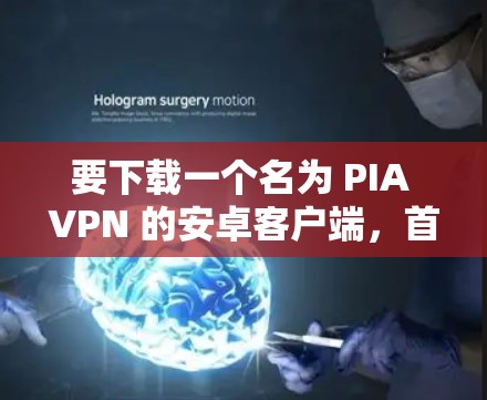 要下载一个名为 PIA VPN 的安卓客户端,首先需要确认这是真的存在。如果 PIA VPN 是一个真实存在的软件,那么可以按照以下步骤进行下载和安装