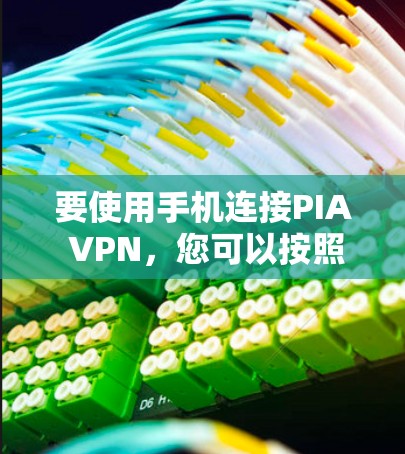 要使用手机连接PIA VPN,您可以按照以下步骤进行