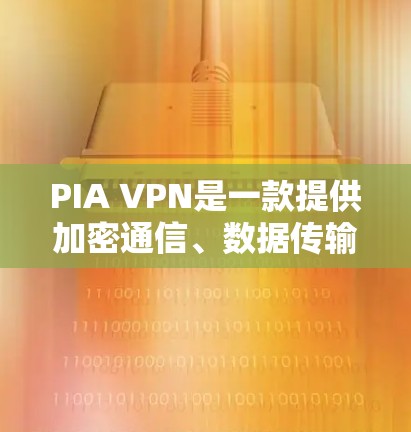 PIA VPN是一款提供加密通信、数据传输和流量控制的安卓手机应用,旨在保护用户数据和隐私。以下是关于PIA VPN的详细介绍