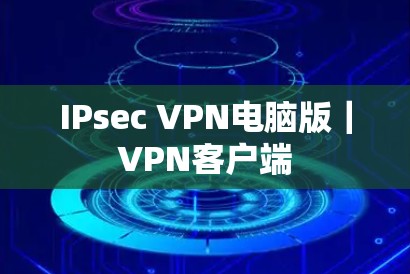 IPsec VPN电脑版|VPN客户端