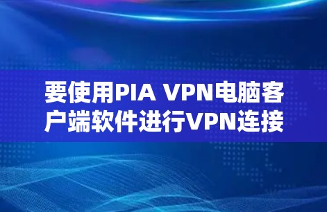 要使用PIA VPN电脑客户端软件进行VPN连接和加密,可以按照以下步骤进行
