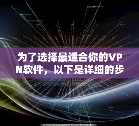 为了选择最适合你的VPN软件,以下是详细的步骤和建议