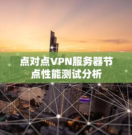 点对点VPN服务器节点性能测试分析