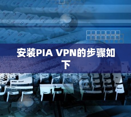 安装PIA VPN的步骤如下