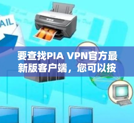 要查找PIA VPN官方最新版客户端，您可以按照以下步骤进行