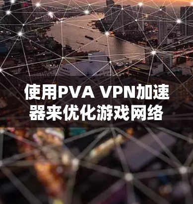 使用PVA VPN加速器来优化游戏网络连接是一个不错的选择,特别是针对使用支付宝支付的用户。以下是使用PVA VPN加速器的一些关键点