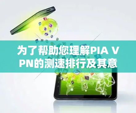 为了帮助您理解PIA VPN的测速排行及其意义,以下是一些关键信息和步骤,帮助您进行分析和选择