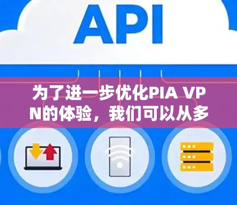 为了进一步优化PIA VPN的体验，我们可以从多个角度进行改进。以下是具体实施步骤和建议