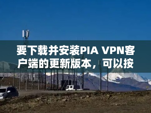 要下载并安装PIA VPN客户端的更新版本,可以按照以下步骤操作