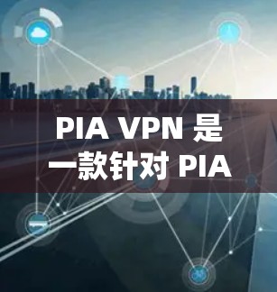 PIA VPN 是一款针对 PIA 网络的VPN 应用程序,旨在提供安全、可靠和易用的VPN服务。如果你正在寻找 PIA VPN 的最新版本,以下是一些关键信息和建议