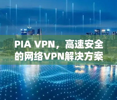 PIA VPN，高速安全的网络VPN解决方案
