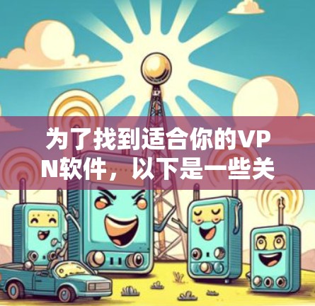 为了找到适合你的VPN软件,以下是一些关键考虑因素和推荐