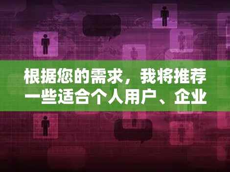 根据您的需求,我将推荐一些适合个人用户、企业用户以及需要多点访问的用户使用的PIA VPN软件。以下是这些软件的推荐,基于您的需求进行分析和推荐