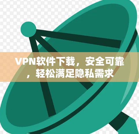 VPN软件下载,安全可靠,轻松满足隐私需求