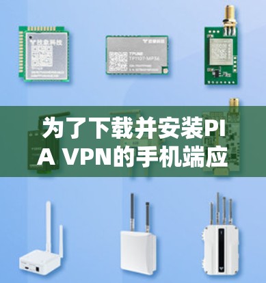 为了下载并安装PIA VPN的手机端应用,您可以按照以下步骤进行