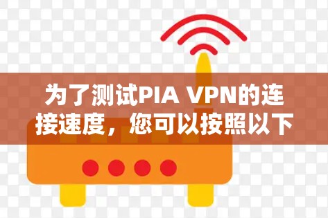为了测试PIA VPN的连接速度,您可以按照以下步骤操作