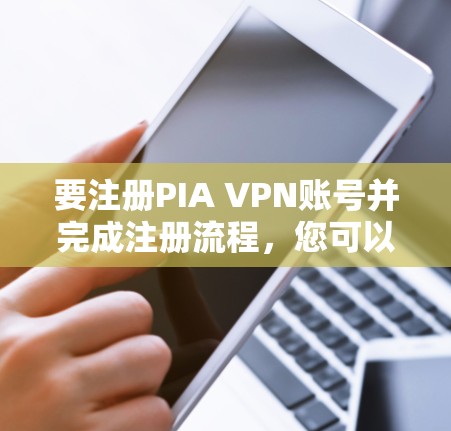要注册PIA VPN账号并完成注册流程，您可以按照以下步骤操作