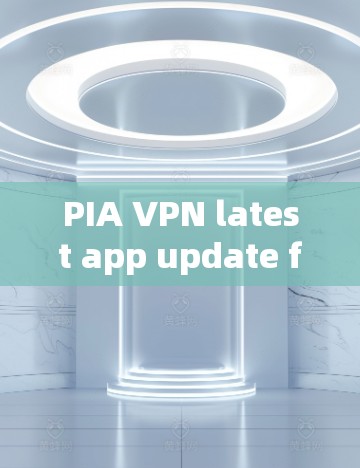 PIA VPN latest app update for privacy enthusiasts