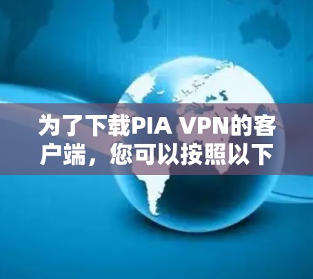 为了下载PIA VPN的客户端，您可以按照以下步骤进行