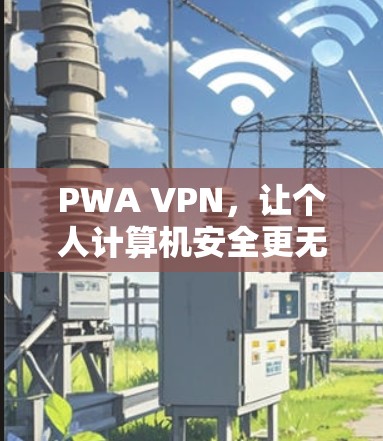 PWA VPN,让个人计算机安全更无忧