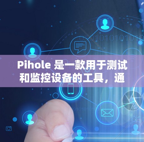 Pihole 是一款用于测试和监控设备的工具,通常用于查看设备的硬件性能、网络连接状况、远程控制等。以下是使用 Pihole 的基本步骤和注意事项