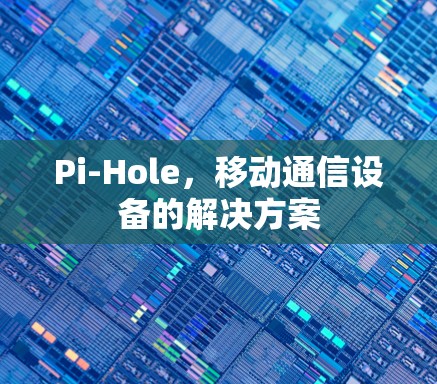Pi-Hole，移动通信设备的解决方案
