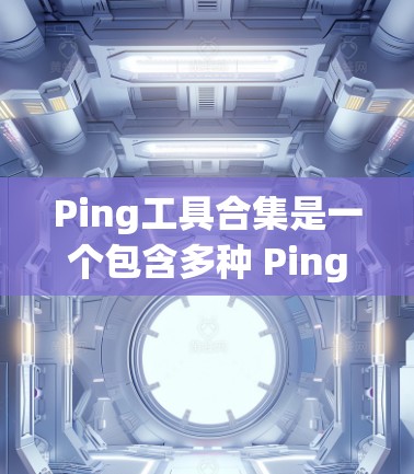 Ping工具合集是一个包含多种 Ping 工具和配置方法的集合,用于检测网络的延迟、可靠性以及设备之间的连接情况。以下是一些常见的Ping工具和配置方法,供您参考