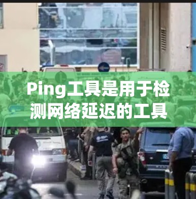 Ping工具是用于检测网络延迟的工具,常见于命令行工具、网络测试工具、网络分析工具等。如果你是在寻找最新的版本,可以参考以下信息