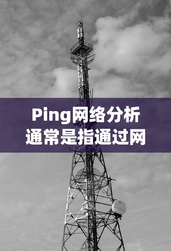 Ping网络分析通常是指通过网络层协议(如TCP/UDP)来检测网络的健康状态、位置以及网络延迟等参数。以下是一些常用的Ping网络分析方法和步骤