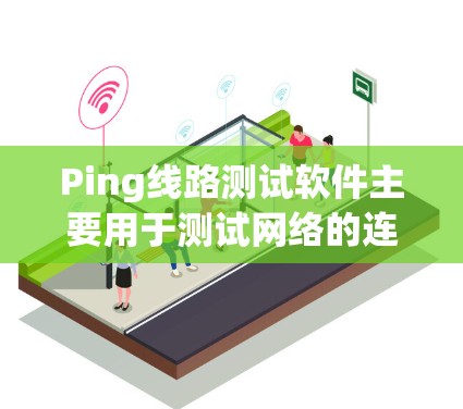 Ping线路测试软件主要用于测试网络的连接性，支持实时测量和分析网络连接状态。以下是一些常见的Ping测试软件及其特点