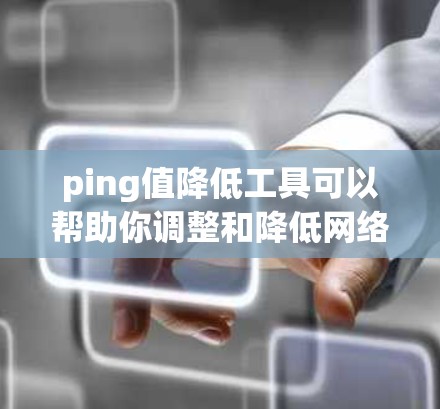 ping值降低工具可以帮助你调整和降低网络连接的 ping 值，从而减少延迟和干扰，提升网络性能。以下是一些常用的工具和方法，帮助你降低 ping 值