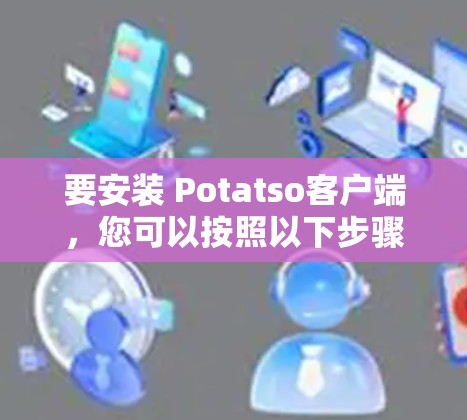 要安装 Potatso客户端，您可以按照以下步骤进行
