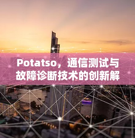 Potatso,通信测试与故障诊断技术的创新解决方案